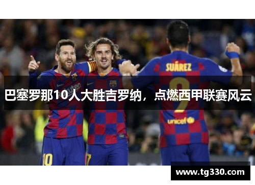 巴塞罗那10人大胜吉罗纳，点燃西甲联赛风云