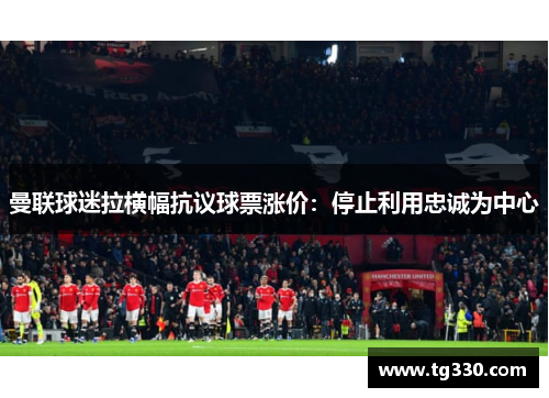曼联球迷拉横幅抗议球票涨价：停止利用忠诚为中心