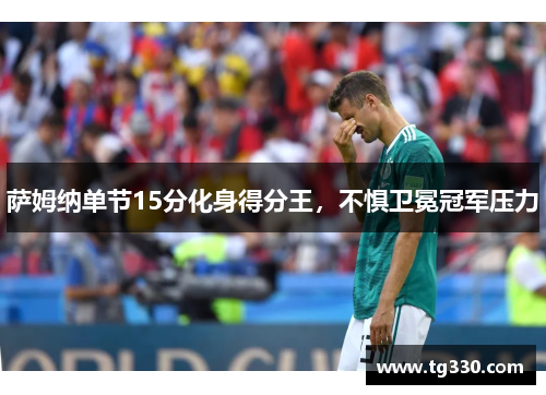 萨姆纳单节15分化身得分王，不惧卫冕冠军压力